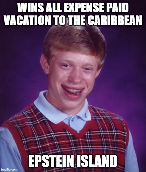 Free Trip! | WINS ALL EXPENSE PAID VACATION TO THE CARIBBEAN; EPSTEIN ISLAND | image tagged in memes,bad luck brian | made w/ Imgflip meme maker