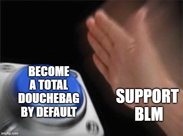 Blank Nut Button Meme | SUPPORT 
BLM BECOME A TOTAL DOUCHEBAG BY DEFAULT | image tagged in memes,blank nut button | made w/ Imgflip meme maker