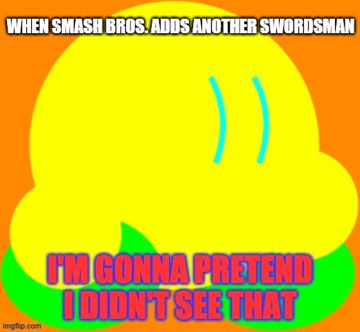 Smash Bros. | WHEN SMASH BROS. ADDS ANOTHER SWORDSMAN | image tagged in i'm gonna pretend i didn't see that kibble | made w/ Imgflip meme maker
