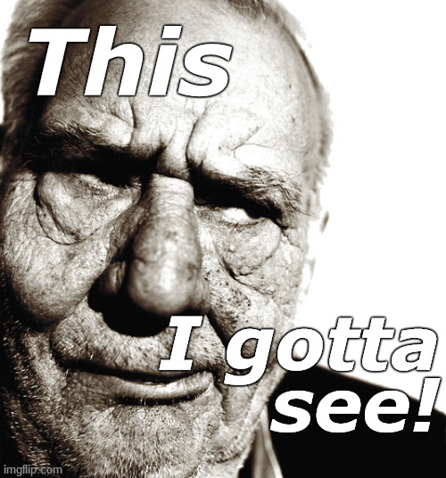 Skeptical old man | This; I gotta
see! | image tagged in skeptical old man,seeing is believing,this i gotta see,did you forget the apostrophy,douglie | made w/ Imgflip meme maker