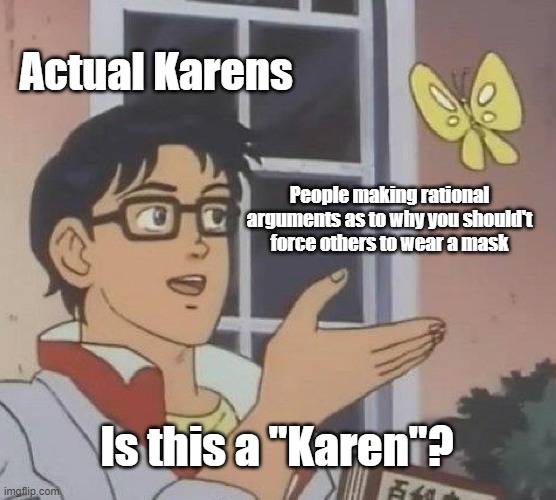 Is This A Pigeon | Actual Karens; People making rational arguments as to why you should't force others to wear a mask; Is this a "Karen"? | image tagged in memes,is this a pigeon | made w/ Imgflip meme maker