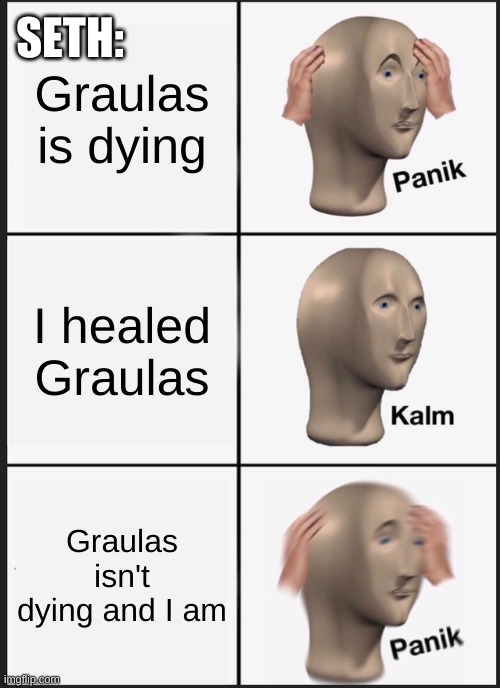 Graulas = Panik | SETH:; Graulas is dying; I healed Graulas; Graulas isn't dying and I am | image tagged in memes,panik kalm panik,fablehaven,seth sorenson,graulas,kendra sorenson | made w/ Imgflip meme maker