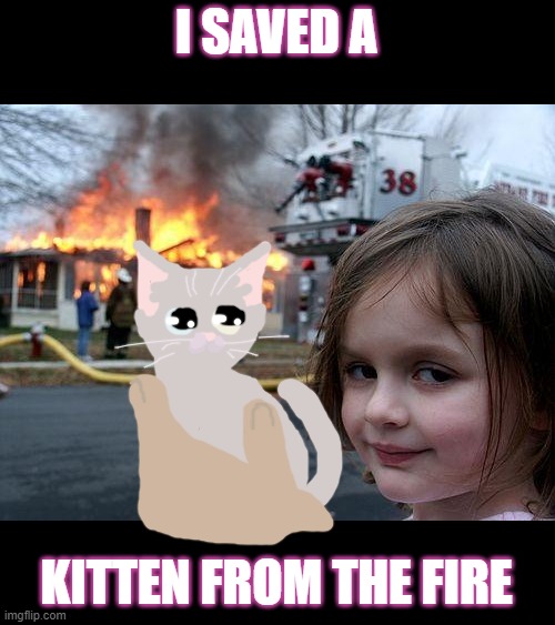 Disaster Girl | I SAVED A; KITTEN FROM THE FIRE | image tagged in memes,disaster girl,wholesome | made w/ Imgflip meme maker