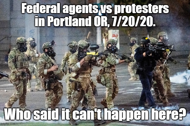 Who said it can't happen here? | Federal agents vs protesters in Portland OR, 7/20/20. Who said it can't happen here? | image tagged in storm trooper,trump,fascism | made w/ Imgflip meme maker