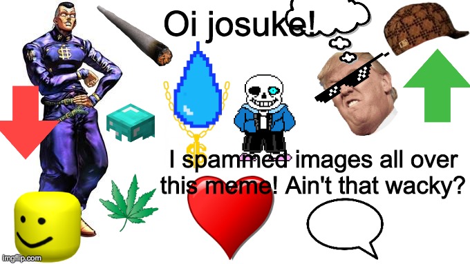 I am bored please forgive me | Oi josuke! I spammed images all over this meme! Ain't that wacky? | image tagged in oi josuke | made w/ Imgflip meme maker