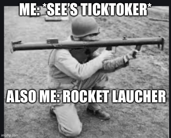 ME: *SEE’S TICKTOKER* ALSO ME: ROCKET LAUCHER | made w/ Imgflip meme maker