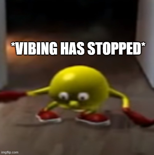 when you hear something | *VIBING HAS STOPPED* | image tagged in pacman | made w/ Imgflip meme maker