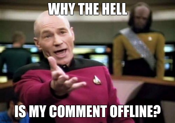 Picard Wtf | WHY THE HELL; IS MY COMMENT OFFLINE? | image tagged in memes,picard wtf | made w/ Imgflip meme maker
