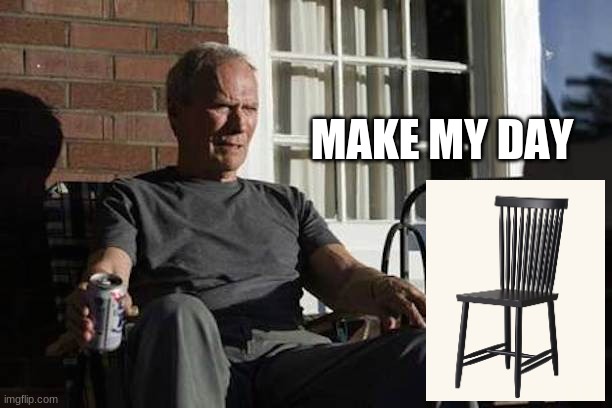 Make my day | MAKE MY DAY | image tagged in clint eastwood gran torino | made w/ Imgflip meme maker