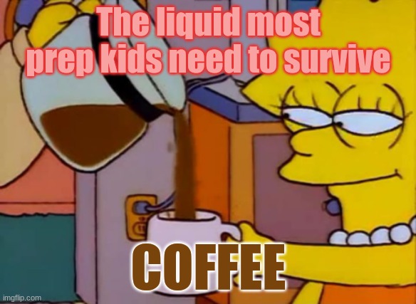 COFFEE | The liquid most prep kids need to survive; COFFEE | image tagged in coffee addict | made w/ Imgflip meme maker