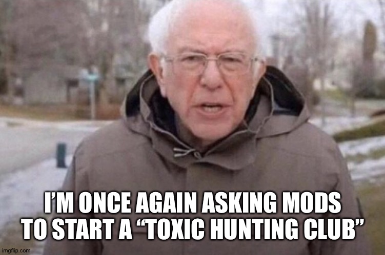 I am once again asking | I’M ONCE AGAIN ASKING MODS TO START A “TOXIC HUNTING CLUB” | image tagged in i am once again asking,navyseals | made w/ Imgflip meme maker