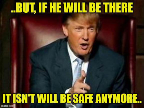 Donald Trump | ..BUT, IF HE WILL BE THERE IT ISN'T WILL BE SAFE ANYMORE.. | image tagged in donald trump | made w/ Imgflip meme maker