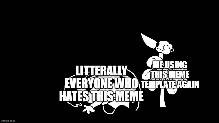 true | LITTERALLY EVERYONE WHO HATES THIS MEME; ME USING THIS MEME TEMPLATE AGAIN | image tagged in flowey killing frisk underpants - undertale parody by sr pelo | made w/ Imgflip meme maker