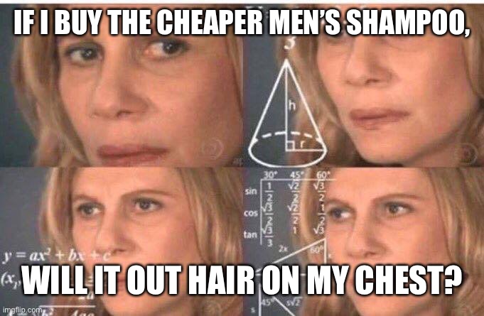 Math lady/Confused lady | IF I BUY THE CHEAPER MEN’S SHAMPOO, WILL IT OUT HAIR ON MY CHEST? | image tagged in math lady/confused lady | made w/ Imgflip meme maker