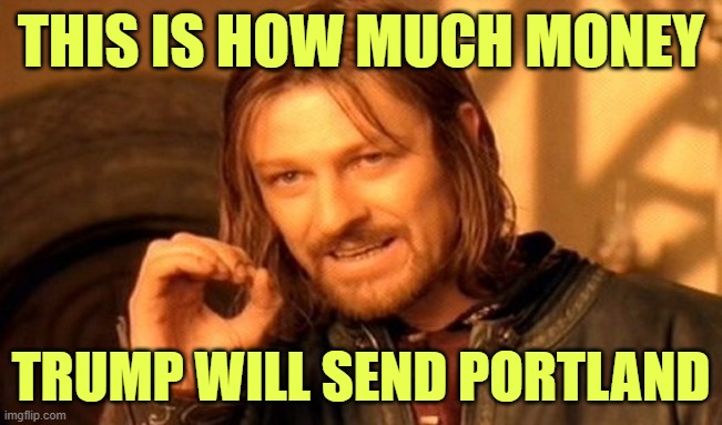 One Does Not Simply Meme | THIS IS HOW MUCH MONEY TRUMP WILL SEND PORTLAND | image tagged in memes,one does not simply | made w/ Imgflip meme maker