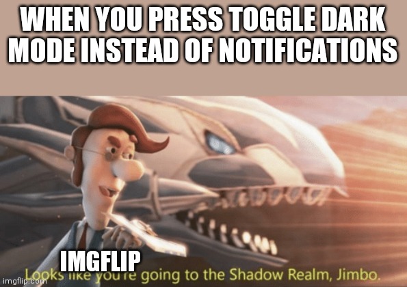 Looks like you’re going to the shadow realm jimbo | WHEN YOU PRESS TOGGLE DARK MODE INSTEAD OF NOTIFICATIONS; IMGFLIP | image tagged in looks like youre going to the shadow realm jimbo | made w/ Imgflip meme maker
