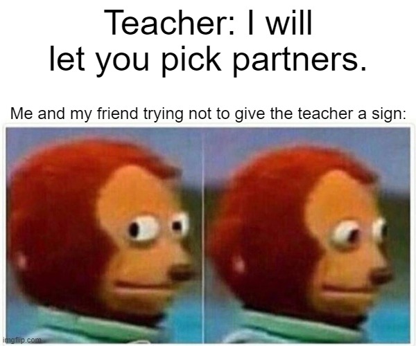 Monkey Puppet | Teacher: I will let you pick partners. Me and my friend trying not to give the teacher a sign: | image tagged in memes,monkey puppet | made w/ Imgflip meme maker