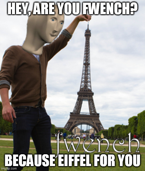 meme man fwench | HEY, ARE YOU FWENCH? BECAUSE EIFFEL FOR YOU | image tagged in meme man fwench | made w/ Imgflip meme maker