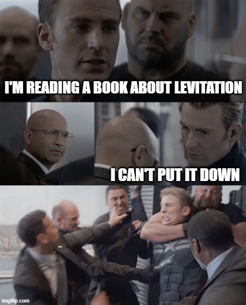 Captain america elevator | I'M READING A BOOK ABOUT LEVITATION; I CAN'T PUT IT DOWN | image tagged in captain america elevator | made w/ Imgflip meme maker