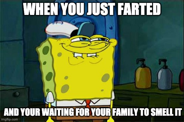 Don't You Squidward | WHEN YOU JUST FARTED; AND YOUR WAITING FOR YOUR FAMILY TO SMELL IT | image tagged in memes,don't you squidward | made w/ Imgflip meme maker