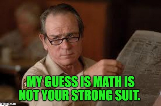 no country for old men tommy lee jones | MY GUESS IS MATH IS NOT YOUR STRONG SUIT. | image tagged in no country for old men tommy lee jones | made w/ Imgflip meme maker