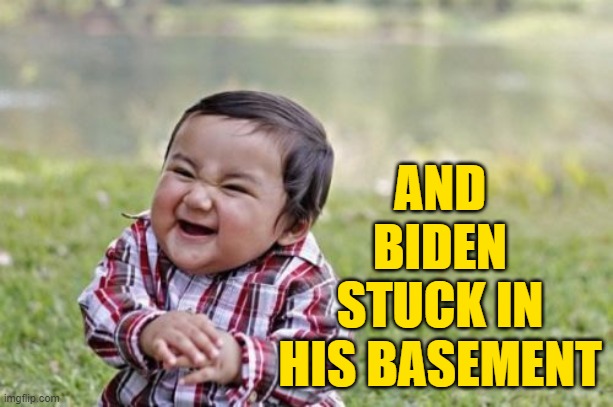 Evil Toddler Meme | AND BIDEN STUCK IN HIS BASEMENT | image tagged in memes,evil toddler | made w/ Imgflip meme maker