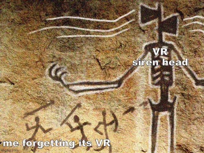Ancient Siren Head | VR siren head; me forgetting its VR | image tagged in ancient siren head | made w/ Imgflip meme maker