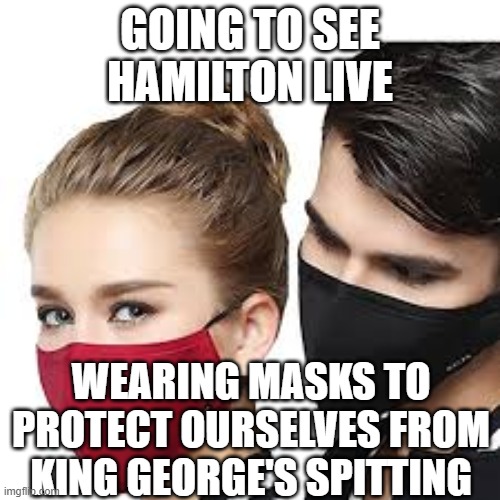 king george | GOING TO SEE HAMILTON LIVE; WEARING MASKS TO PROTECT OURSELVES FROM KING GEORGE'S SPITTING | image tagged in mask couple,memes,funny,hamilton | made w/ Imgflip meme maker