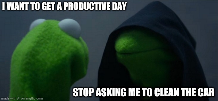 Evil Kermit | I WANT TO GET A PRODUCTIVE DAY; STOP ASKING ME TO CLEAN THE CAR | image tagged in memes,evil kermit | made w/ Imgflip meme maker