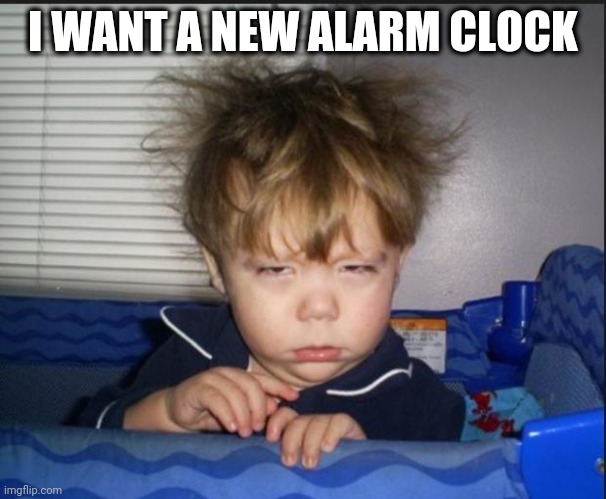 Tired child | I WANT A NEW ALARM CLOCK | image tagged in tired child | made w/ Imgflip meme maker