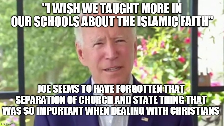 Joe Seems Confused Again | "I WISH WE TAUGHT MORE IN OUR SCHOOLS ABOUT THE ISLAMIC FAITH"; JOE SEEMS TO HAVE FORGOTTEN THAT SEPARATION OF CHURCH AND STATE THING THAT WAS SO IMPORTANT WHEN DEALING WITH CHRISTIANS | image tagged in sad joe biden,islam,separation of church and state | made w/ Imgflip meme maker