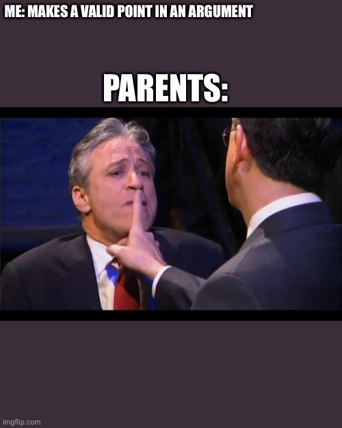 Relatable parents |  ME: MAKES A VALID POINT IN AN ARGUMENT; PARENTS: | image tagged in shhhhhh,parents,irritated | made w/ Imgflip meme maker