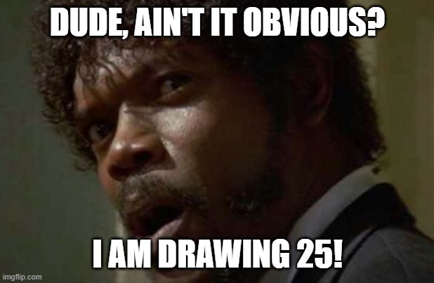 Samuel Jackson Glance Meme | DUDE, AIN'T IT OBVIOUS? I AM DRAWING 25! | image tagged in memes,samuel jackson glance | made w/ Imgflip meme maker