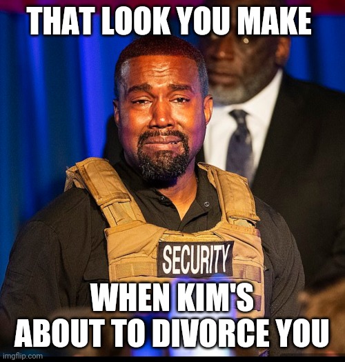 Crying Kanye | THAT LOOK YOU MAKE; WHEN KIM'S ABOUT TO DIVORCE YOU | image tagged in funny | made w/ Imgflip meme maker