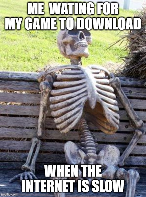 Waiting Skeleton Meme | ME  WATING FOR MY GAME TO DOWNLOAD; WHEN THE INTERNET IS SLOW | image tagged in memes,waiting skeleton | made w/ Imgflip meme maker