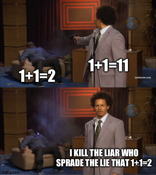 wrong | 1+1=11; 1+1=2; I KILL THE LIAR WHO SPRADE THE LIE THAT 1+1=2 | image tagged in memes,who killed hannibal | made w/ Imgflip meme maker