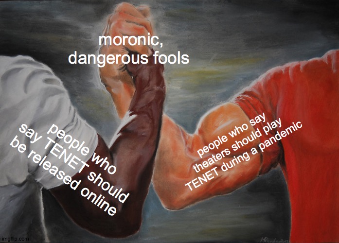 TENET meme | moronic, dangerous fools; people who say theaters should play TENET during a pandemic; people who say TENET should be released online | image tagged in memes,epic handshake,film | made w/ Imgflip meme maker