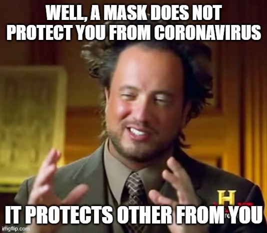 Ancient Aliens Meme | WELL, A MASK DOES NOT PROTECT YOU FROM CORONAVIRUS IT PROTECTS OTHER FROM YOU | image tagged in memes,ancient aliens | made w/ Imgflip meme maker