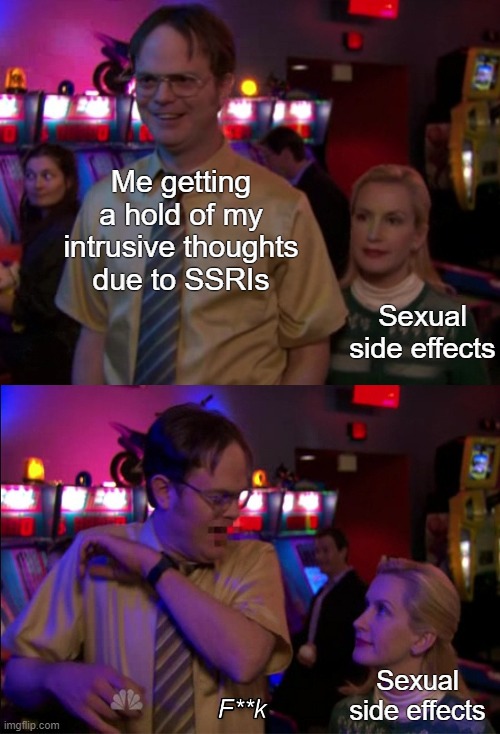 SSRI side effects | Me getting a hold of my intrusive thoughts
due to SSRIs; Sexual side effects; Sexual side effects | image tagged in angela scared dwight,ocd,obsessive-compulsive,medication,intrusive thoughts,erectile dysfunction | made w/ Imgflip meme maker