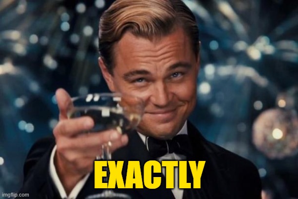 Leonardo Dicaprio Cheers Meme | EXACTLY | image tagged in memes,leonardo dicaprio cheers | made w/ Imgflip meme maker