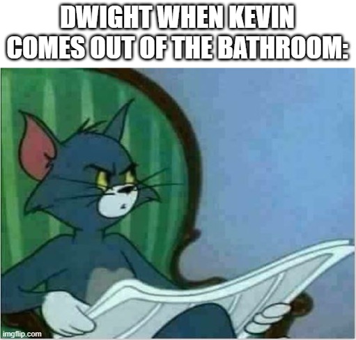 Wash your hands, Kevin | DWIGHT WHEN KEVIN COMES OUT OF THE BATHROOM: | image tagged in interrupting tom's read,the office,dwight schrute,kevin malone,wash your hands kevin | made w/ Imgflip meme maker