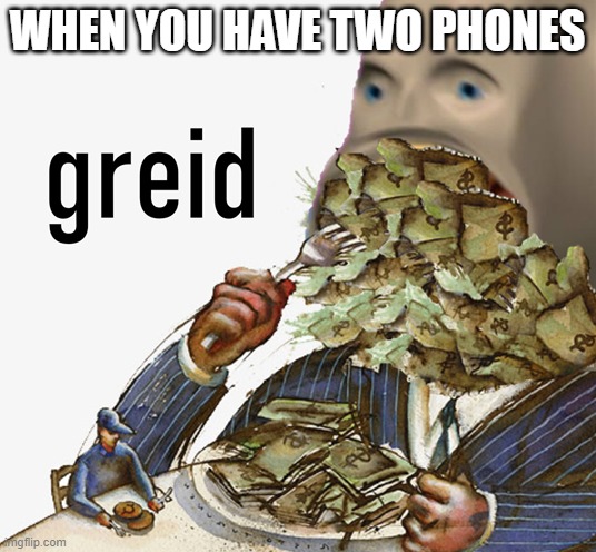 I don't. Some people do...probably. | WHEN YOU HAVE TWO PHONES | image tagged in meme man greed,memes,phones,greid | made w/ Imgflip meme maker