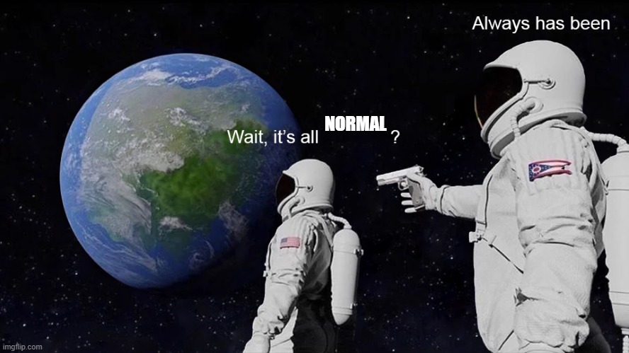 Wait, its all | NORMAL | image tagged in wait its all | made w/ Imgflip meme maker