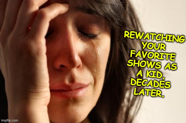 First World Problems | REWATCHING YOUR FAVORITE SHOWS AS A KID, DECADES LATER. | image tagged in memes,first world problems | made w/ Imgflip meme maker