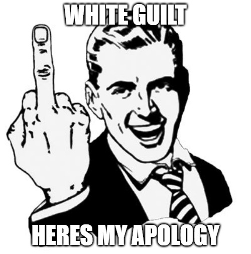White Guilt Apology | WHITE GUILT; HERES MY APOLOGY | image tagged in memes,1950s middle finger | made w/ Imgflip meme maker