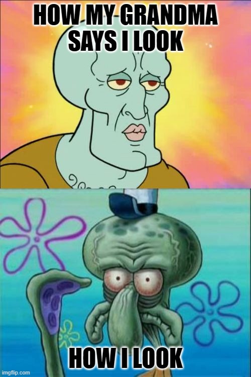 E | HOW MY GRANDMA SAYS I LOOK; HOW I LOOK | image tagged in memes,squidward | made w/ Imgflip meme maker