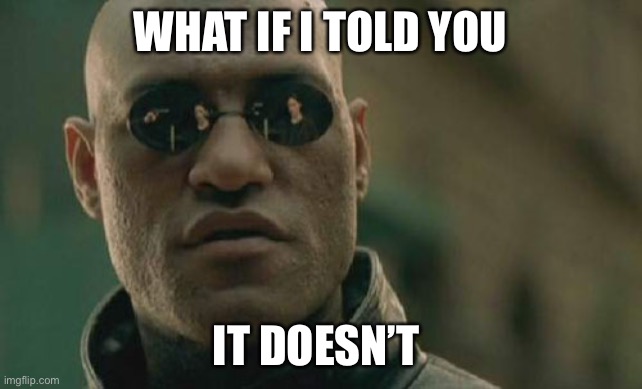 Matrix Morpheus Meme | WHAT IF I TOLD YOU IT DOESN’T | image tagged in memes,matrix morpheus | made w/ Imgflip meme maker