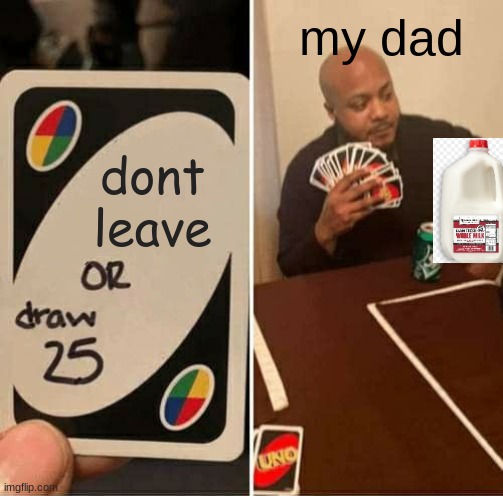 UNO Draw 25 Cards Meme | my dad; dont leave | image tagged in memes,uno draw 25 cards | made w/ Imgflip meme maker