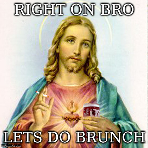 Jesus with beer | RIGHT ON BRO LETS DO BRUNCH | image tagged in jesus with beer | made w/ Imgflip meme maker