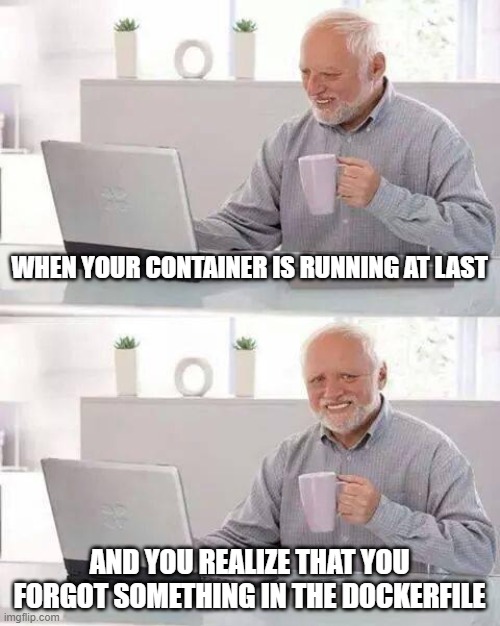 When you forgot something in your dockerfile | WHEN YOUR CONTAINER IS RUNNING AT LAST; AND YOU REALIZE THAT YOU FORGOT SOMETHING IN THE DOCKERFILE | image tagged in memes,docker,containers,kubernetes | made w/ Imgflip meme maker